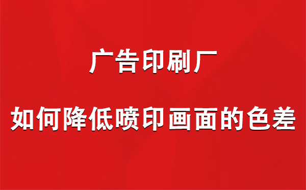 刚察广告刚察印刷厂如何降低喷印画面的色差